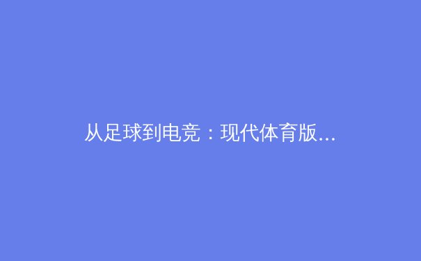 从足球到电竞：现代体育版图的扩张与商业逻辑的深度解析