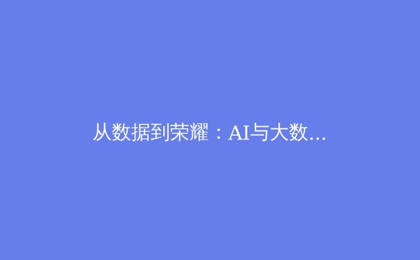 从数据到荣耀：AI与大数据如何重塑现代体育竞技格局 - 3